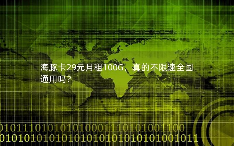 海豚卡29元月租100G，真的不限速全国通用吗？