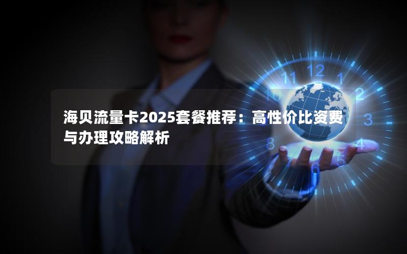 海贝流量卡2025套餐推荐：高性价比资费与办理攻略解析