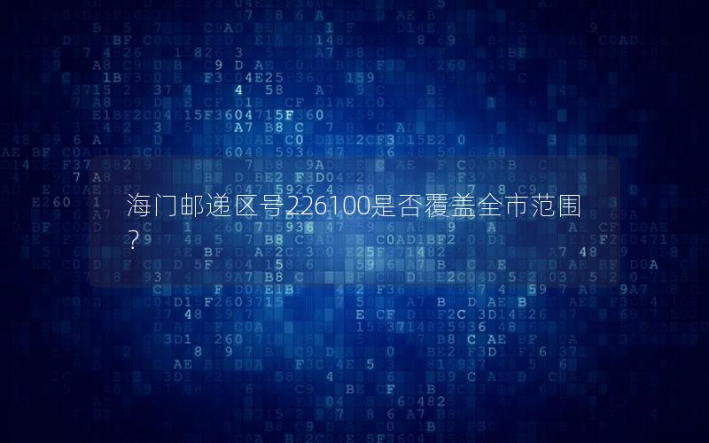 海门邮递区号226100是否覆盖全市范围？