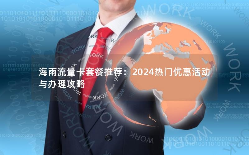 海雨流量卡套餐推荐：2024热门优惠活动与办理攻略
