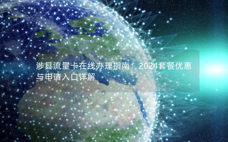 涉县流量卡在线办理指南：2024套餐优惠与申请入口详解