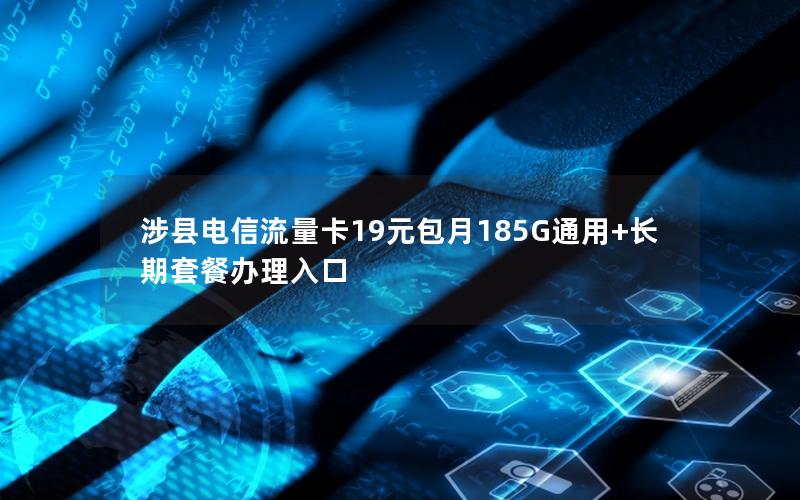 涉县电信流量卡19元包月185G通用+长期套餐办理入口