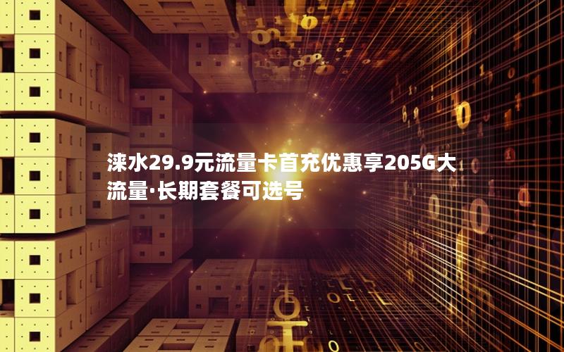 涞水29.9元流量卡首充优惠享205G大流量·长期套餐可选号