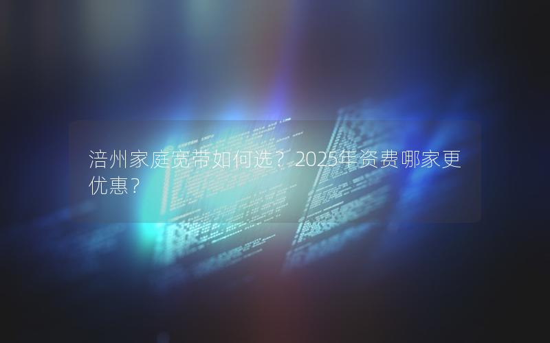 涪州家庭宽带如何选？2025年资费哪家更优惠？