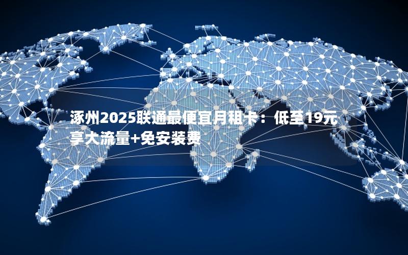 涿州2025联通最便宜月租卡：低至19元享大流量+免安装费