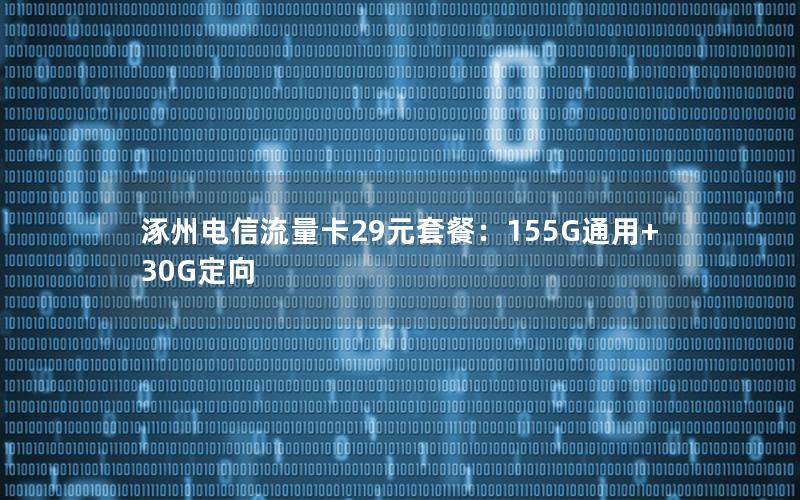涿州电信流量卡29元套餐：155G通用+30G定向