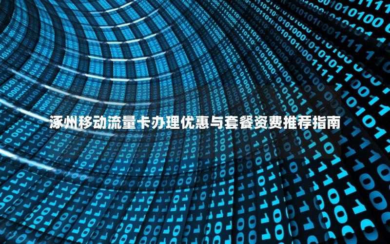 涿州移动流量卡办理优惠与套餐资费推荐指南