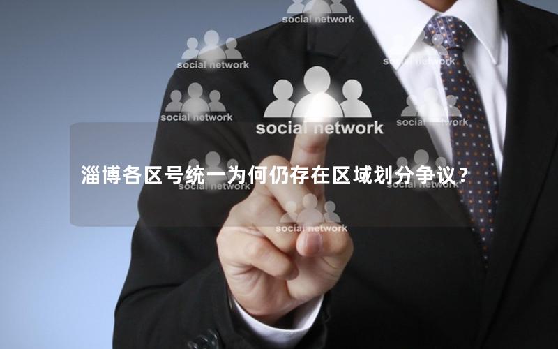 淄博各区号统一为何仍存在区域划分争议？