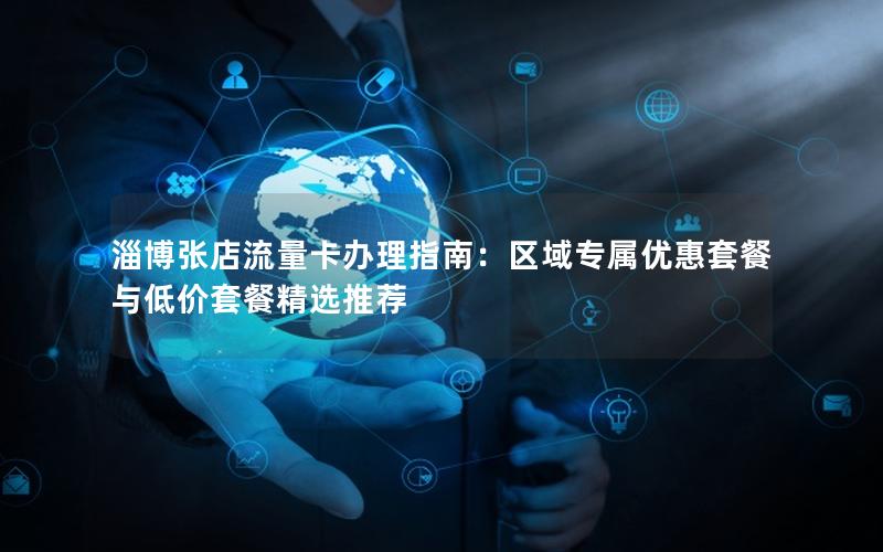 淄博张店流量卡办理指南：区域专属优惠套餐与低价套餐精选推荐