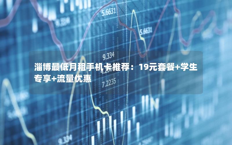 淄博最低月租手机卡推荐：19元套餐+学生专享+流量优惠