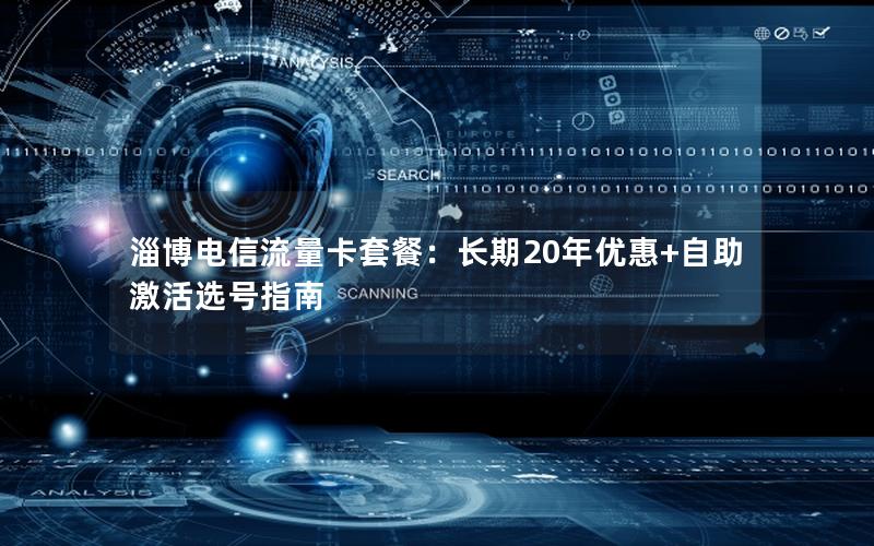 淄博电信流量卡套餐：长期20年优惠+自助激活选号指南