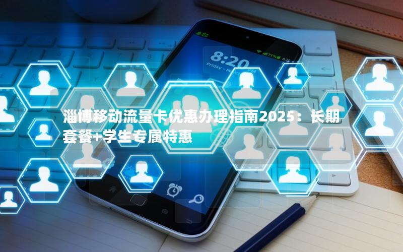 淄博移动流量卡优惠办理指南2025：长期套餐+学生专属特惠