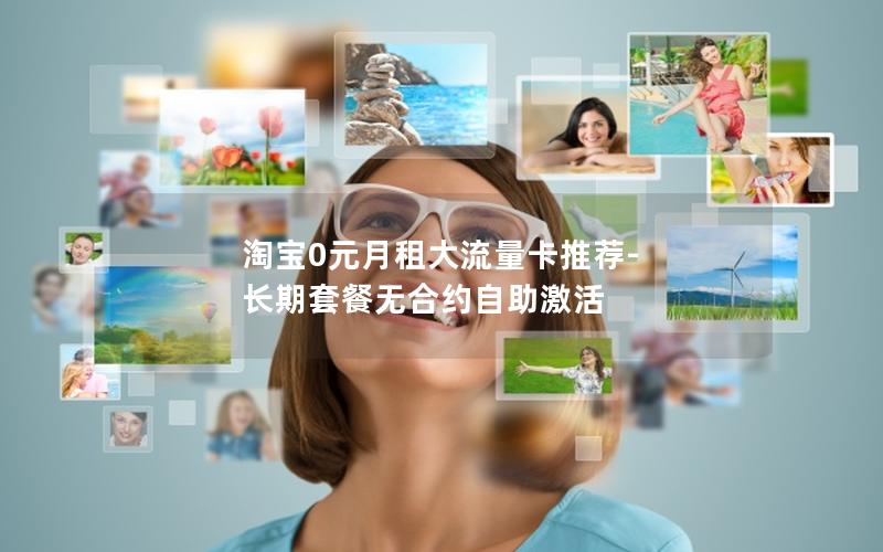 淘宝0元月租大流量卡推荐-长期套餐无合约自助激活