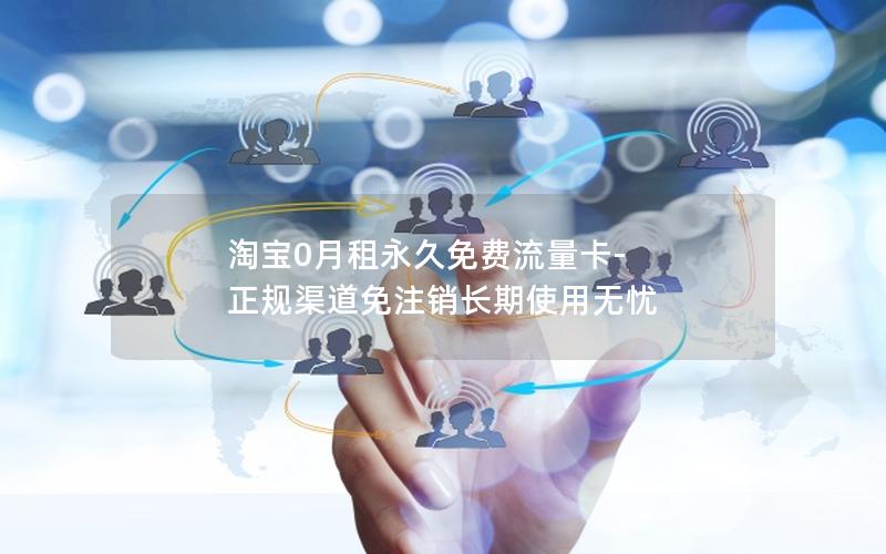 淘宝0月租永久免费流量卡-正规渠道免注销长期使用无忧