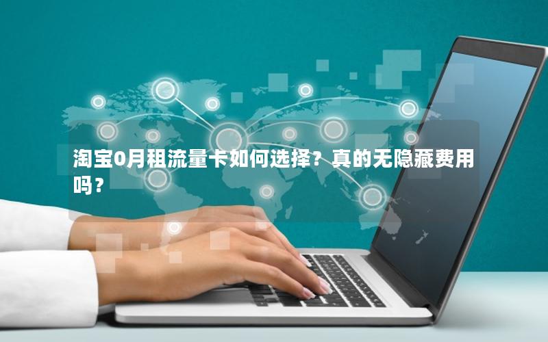淘宝0月租流量卡如何选择？真的无隐藏费用吗？