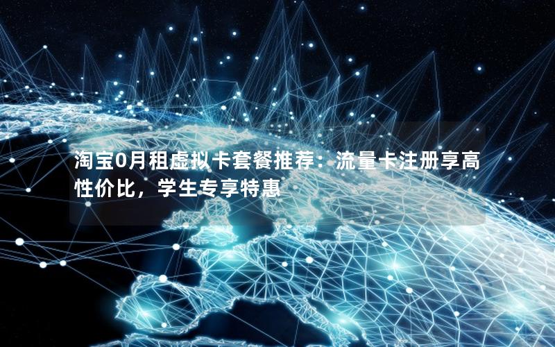 淘宝0月租虚拟卡套餐推荐：流量卡注册享高性价比，学生专享特惠