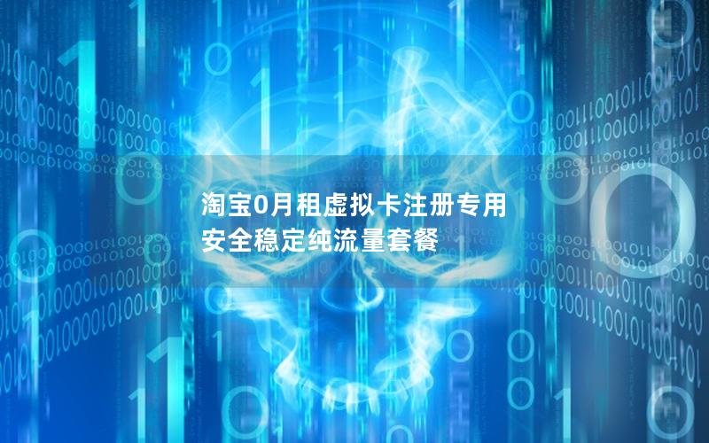 淘宝0月租虚拟卡注册专用 安全稳定纯流量套餐