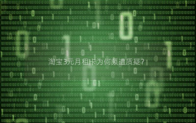 淘宝3元月租卡为何频遭质疑？