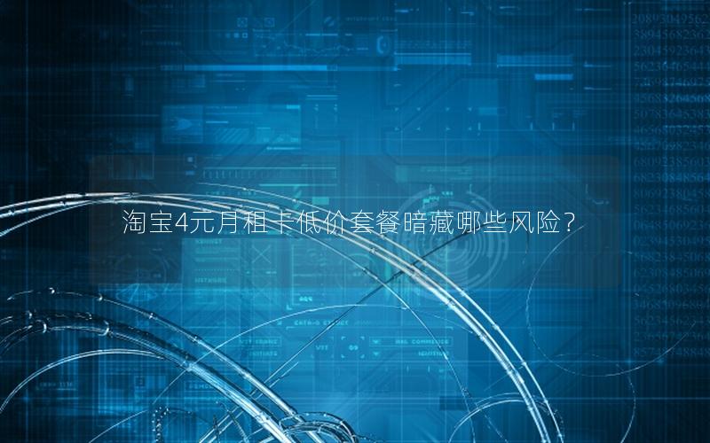 淘宝4元月租卡低价套餐暗藏哪些风险？