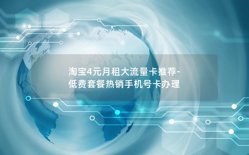 淘宝4元月租大流量卡推荐-低费套餐热销手机号卡办理