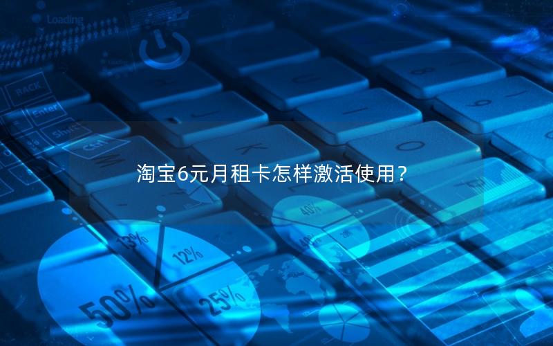 淘宝6元月租卡怎样激活使用？