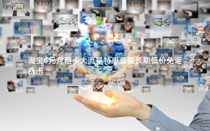 淘宝6元月租卡大流量特惠套餐长期低价免运费卡