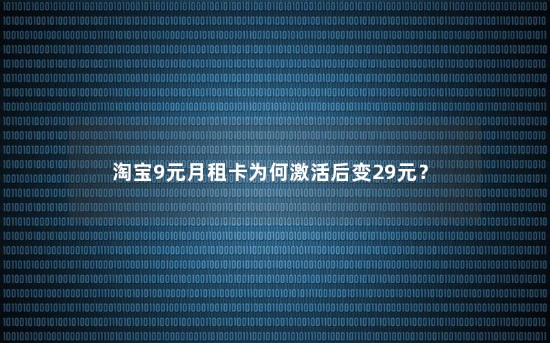 淘宝9元月租卡为何激活后变29元？