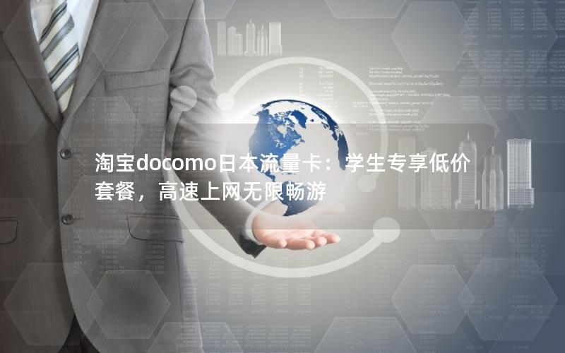 淘宝docomo日本流量卡：学生专享低价套餐，高速上网无限畅游