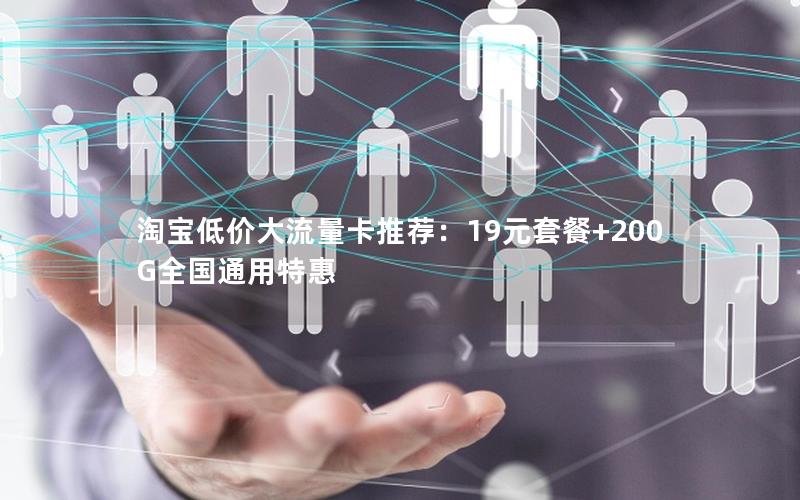 淘宝低价大流量卡推荐：19元套餐+200G全国通用特惠