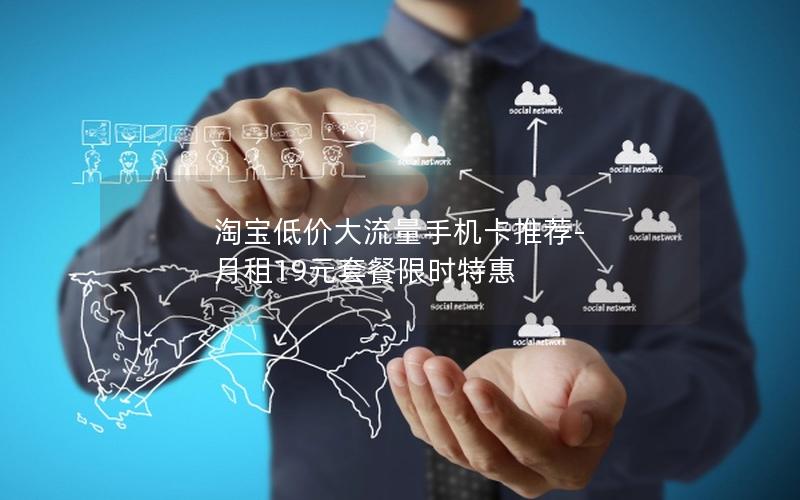 淘宝低价大流量手机卡推荐-月租19元套餐限时特惠