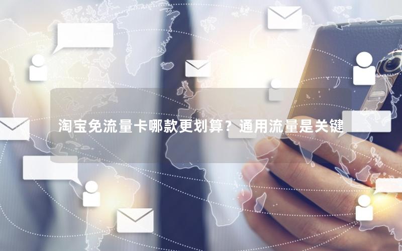 淘宝免流量卡哪款更划算？通用流量是关键