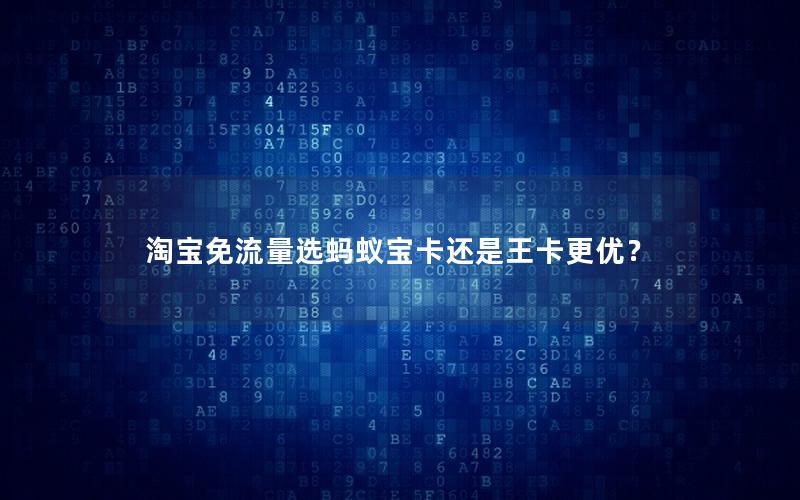 淘宝免流量选蚂蚁宝卡还是王卡更优？