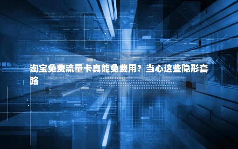 淘宝免费流量卡真能免费用？当心这些隐形套路