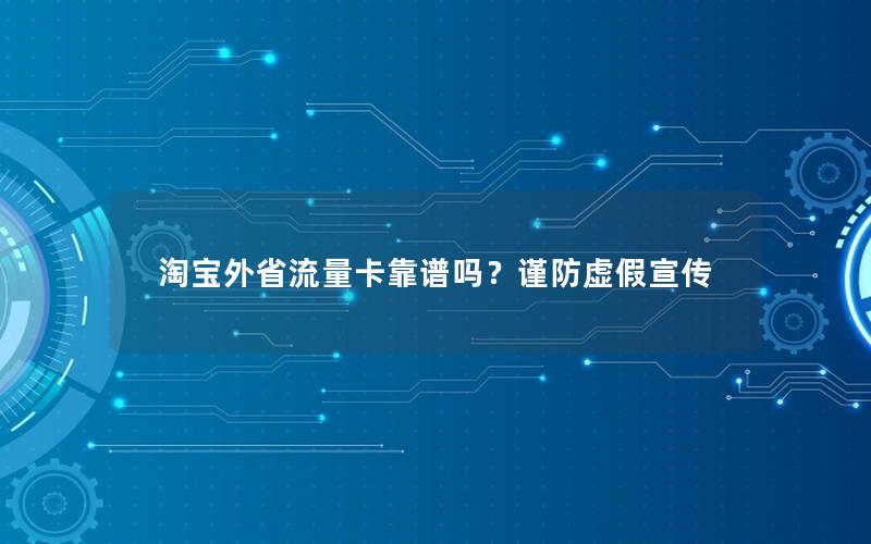 淘宝外省流量卡靠谱吗？谨防虚假宣传