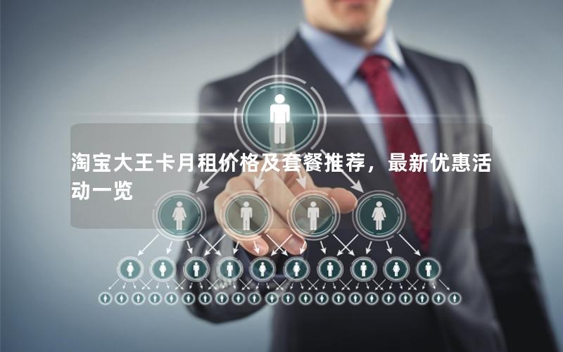 淘宝大王卡月租价格及套餐推荐，最新优惠活动一览