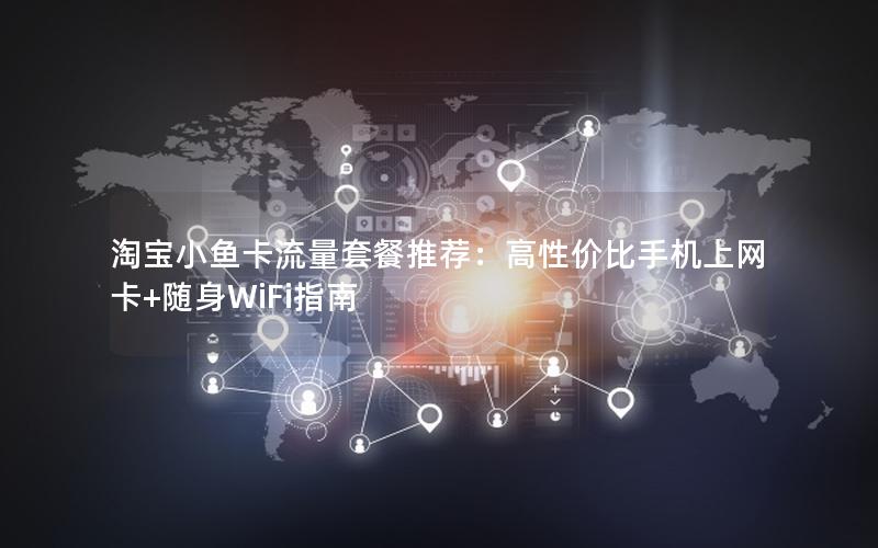 淘宝小鱼卡流量套餐推荐：高性价比手机上网卡+随身WiFi指南