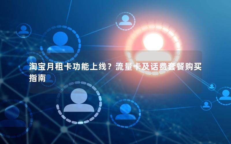 淘宝月租卡功能上线？流量卡及话费套餐购买指南