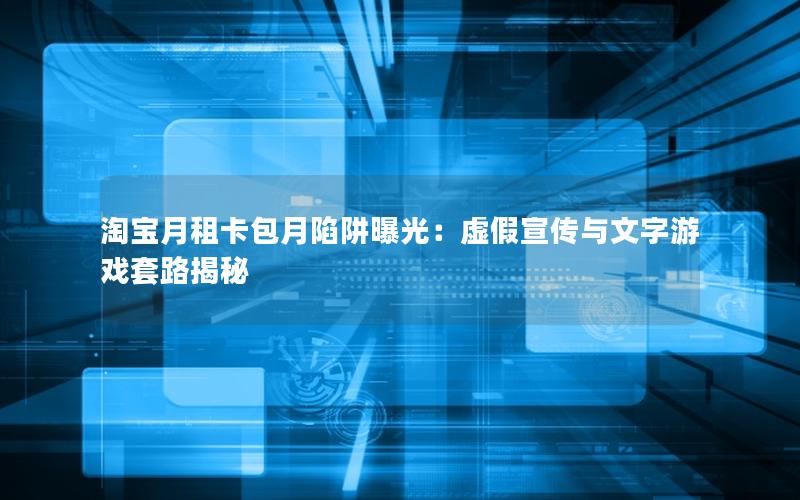 淘宝月租卡包月陷阱曝光：虚假宣传与文字游戏套路揭秘