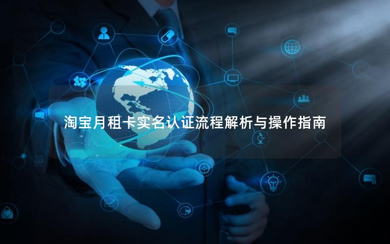 淘宝月租卡实名认证流程解析与操作指南