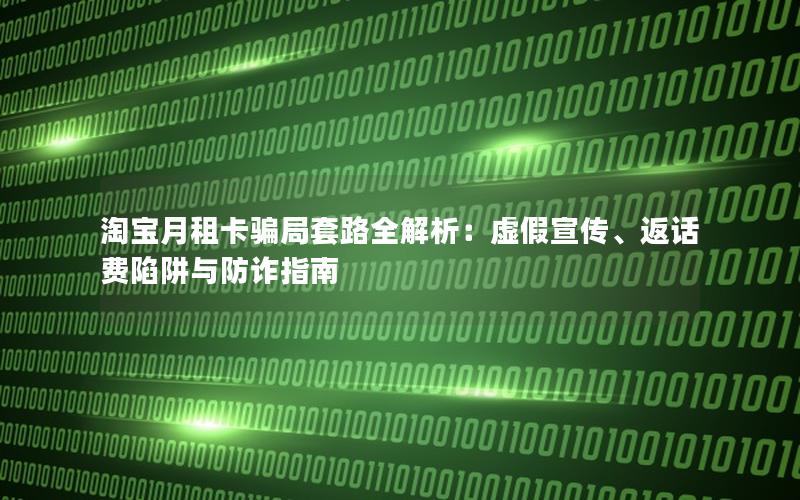 淘宝月租卡骗局套路全解析：虚假宣传、返话费陷阱与防诈指南