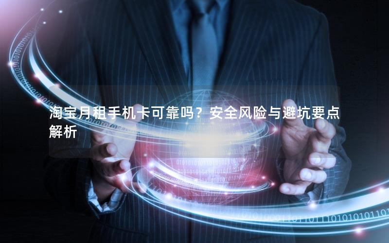 淘宝月租手机卡可靠吗？安全风险与避坑要点解析