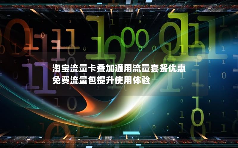 淘宝流量卡叠加通用流量套餐优惠 免费流量包提升使用体验