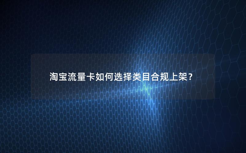 淘宝流量卡如何选择类目合规上架？
