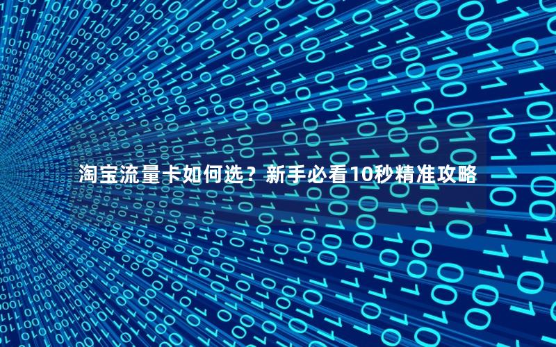淘宝流量卡如何选？新手必看10秒精准攻略