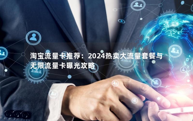 淘宝流量卡推荐：2024热卖大流量套餐与无限流量卡曝光攻略