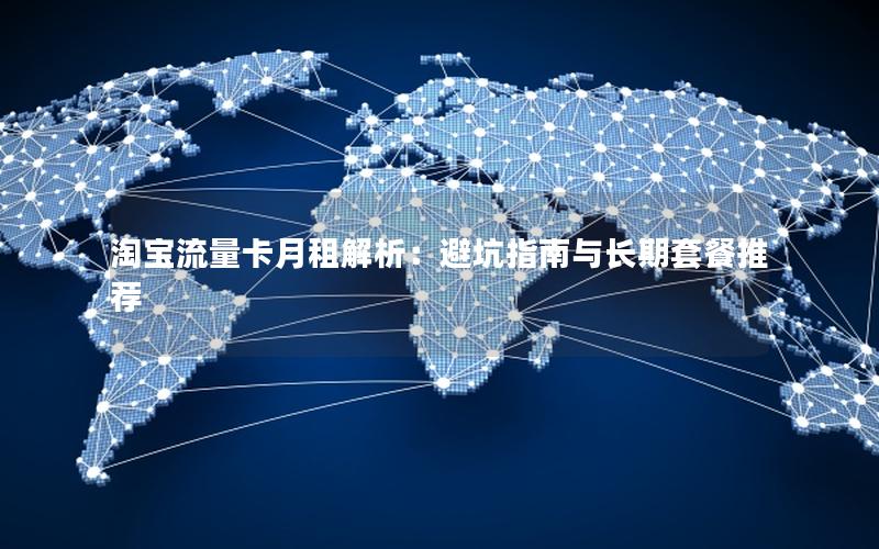 淘宝流量卡月租解析：避坑指南与长期套餐推荐