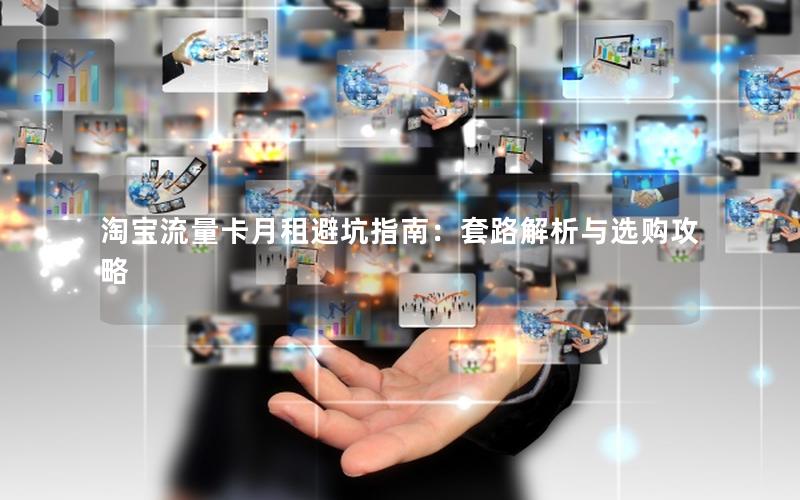淘宝流量卡月租避坑指南：套路解析与选购攻略