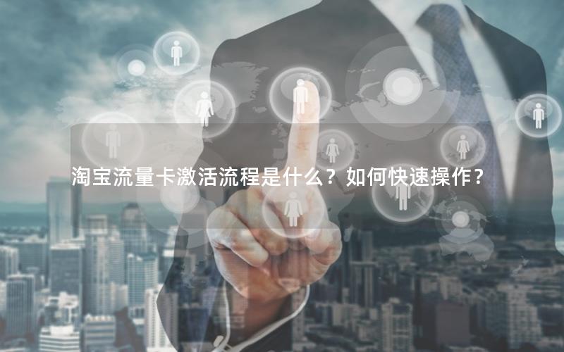 淘宝流量卡激活流程是什么？如何快速操作？
