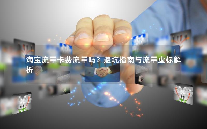 淘宝流量卡费流量吗？避坑指南与流量虚标解析