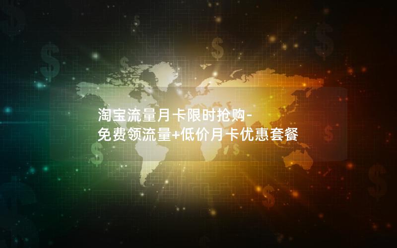 淘宝流量月卡限时抢购-免费领流量+低价月卡优惠套餐